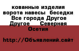 кованные изделия ворота,навесы, беседки  - Все города Другое » Другое   . Северная Осетия